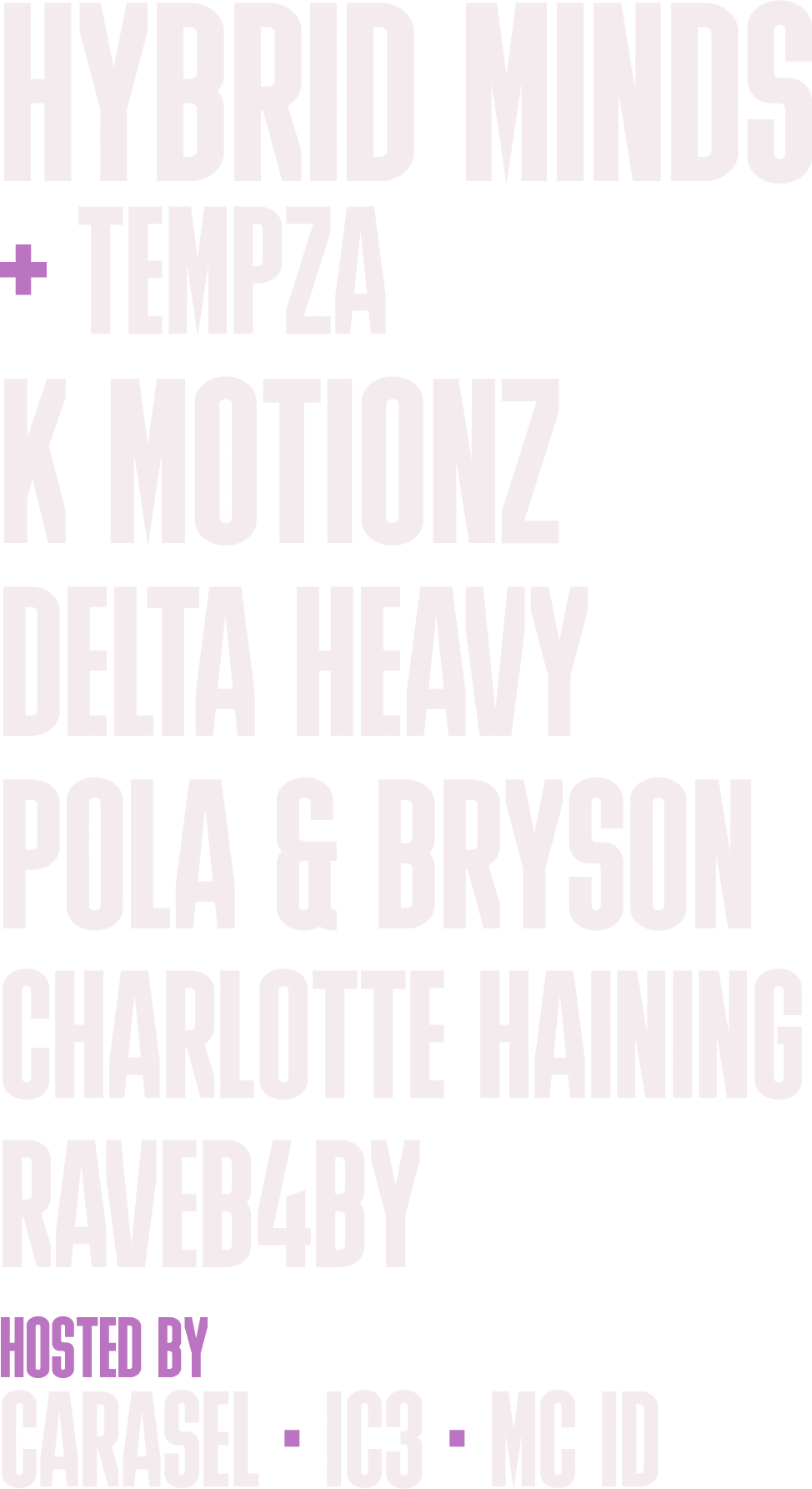 Hybrid Minds plus Tempza, K Motionz, Delta Heavy, Pola & Bryson, Charlotte Haining, RAVEB4BY. Hosted by Carasel, IC3, MC ID.